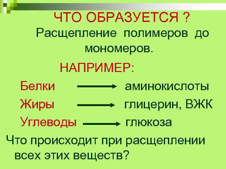 ЧТО ОБРАЗУЕТСЯ ? Расщепление полимеров до мономеров. НАПРИМЕР: Белки аминокислоты Жиры глицерин, ВЖК Углеводы