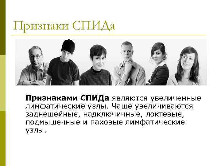 Признаки СПИДа Признаками СПИДа являются увеличенные лимфатические узлы. Чаще увеличиваются заднешейные, надключичные, локтевые, подмышечные