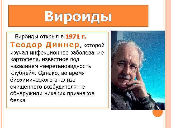 Вироиды открыл в , которой изучал инфекционное заболевание картофеля, известное под названием «веретеновидность клубней»