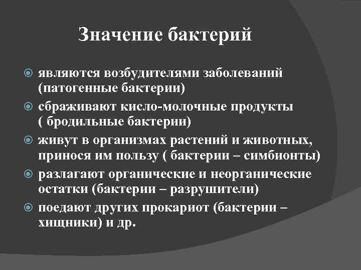Значение бактерий являются возбудителями заболеваний (патогенные бактерии) сбраживают кисло-молочные продукты ( бродильные бактерии) живут