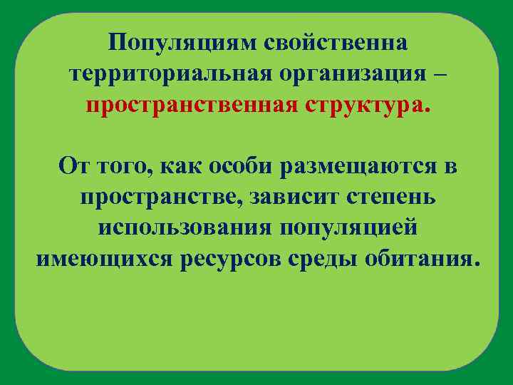 Популяциям свойственна территориальная организация – пространственная структура. От того, как особи размещаются в пространстве,