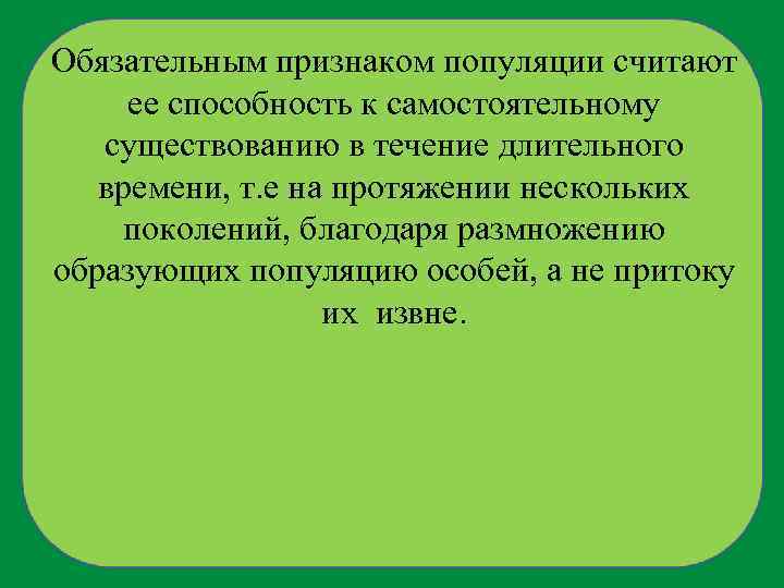 Обязательным признаком популяции считают ее способность к самостоятельному существованию в течение длительного времени, т.