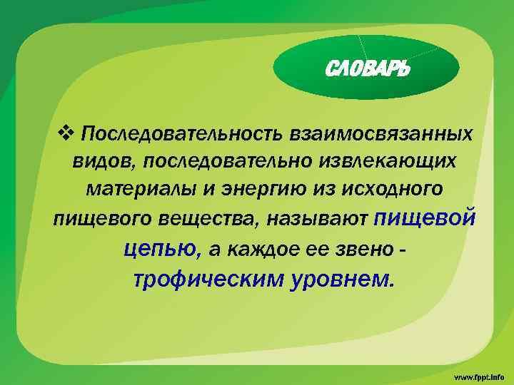 СЛОВАРЬ v Последовательность взаимосвязанных видов, последовательно извлекающих материалы и энергию из исходного пищевого вещества,