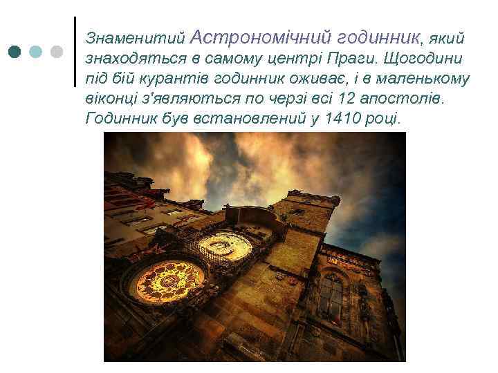 Знаменитий Астрономічний годинник, який знаходяться в самому центрі Праги. Щогодини під бій курантів годинник