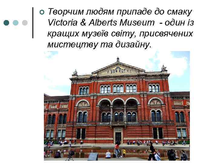 ¢ Творчим людям припаде до смаку Victoria & Alberts Museum - один із кращих