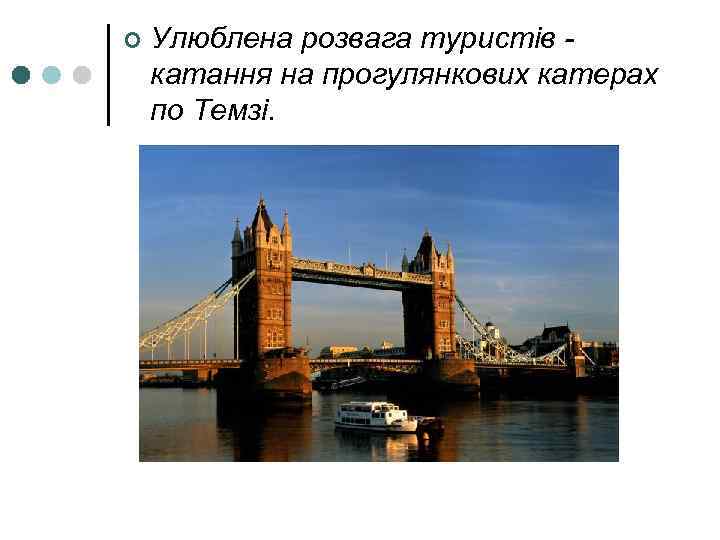 ¢ Улюблена розвага туристів - катання на прогулянкових катерах по Темзі. 