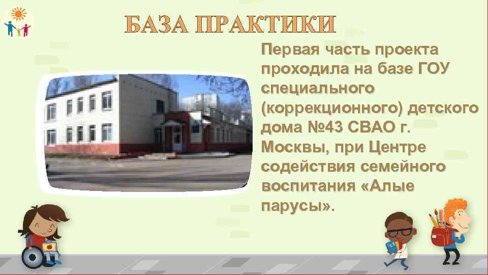 Первая часть проекта проходила на базе ГОУ специального (коррекционного) детского дома № 43 СВАО