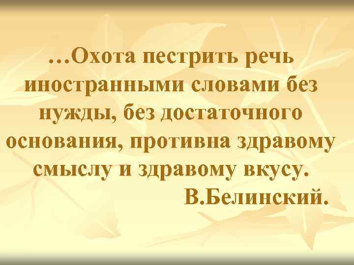 …Охота пестрить речь иностранными словами без нужды, без достаточного основания, противна здравому смыслу и