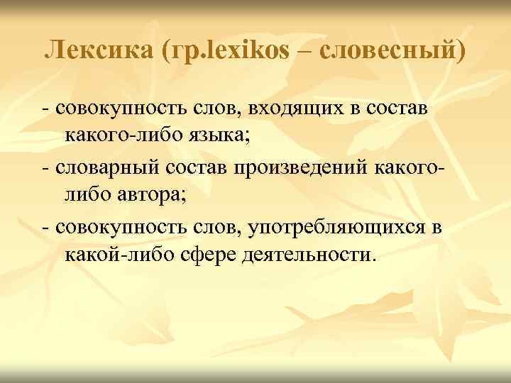 Лексика (гр. lexikos – словесный) - совокупность слов, входящих в состав какого-либо языка; -