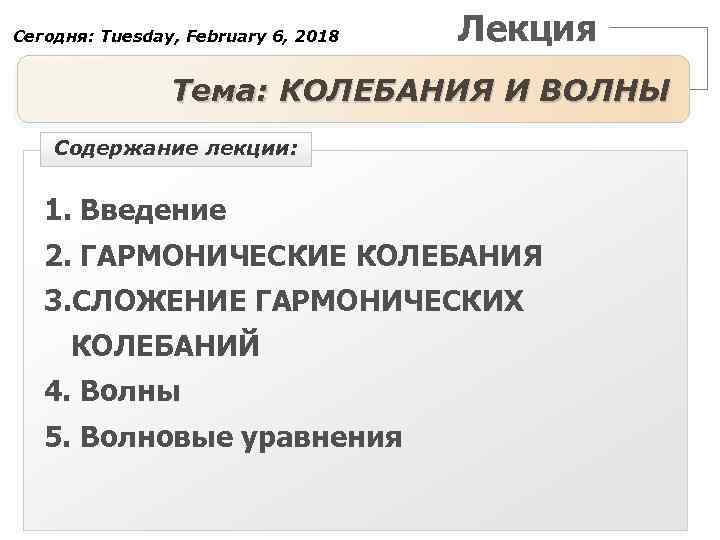 Сегодня: Tuesday, February 6, 2018 Лекция Тема: КОЛЕБАНИЯ И ВОЛНЫ Содержание лекции: 1. Введение