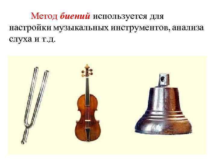 Метод биений используется для настройки музыкальных инструментов, анализа слуха и т. д. 