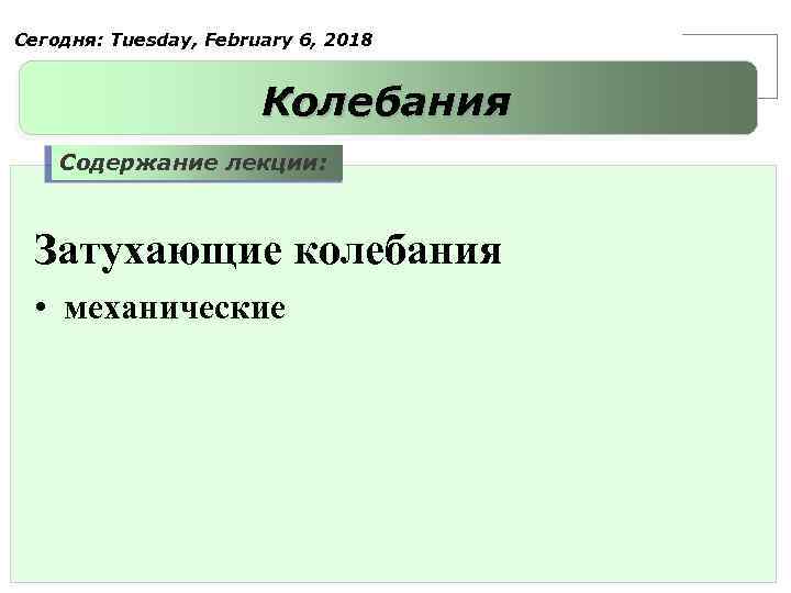 Сегодня: Tuesday, February 6, 2018 Колебания Содержание лекции: Затухающие колебания • механические 