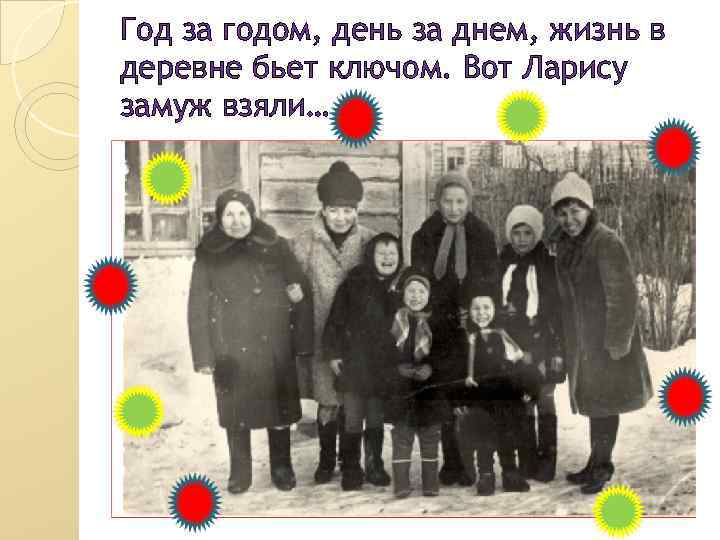 Год за годом, день за днем, жизнь в деревне бьет ключом. Вот Ларису замуж