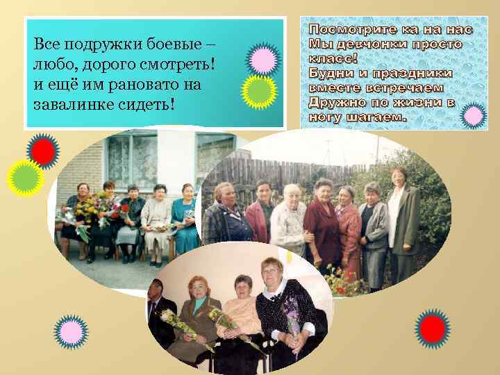 Все подружки боевые – любо, дорого смотреть! и ещё им рановато на завалинке сидеть!