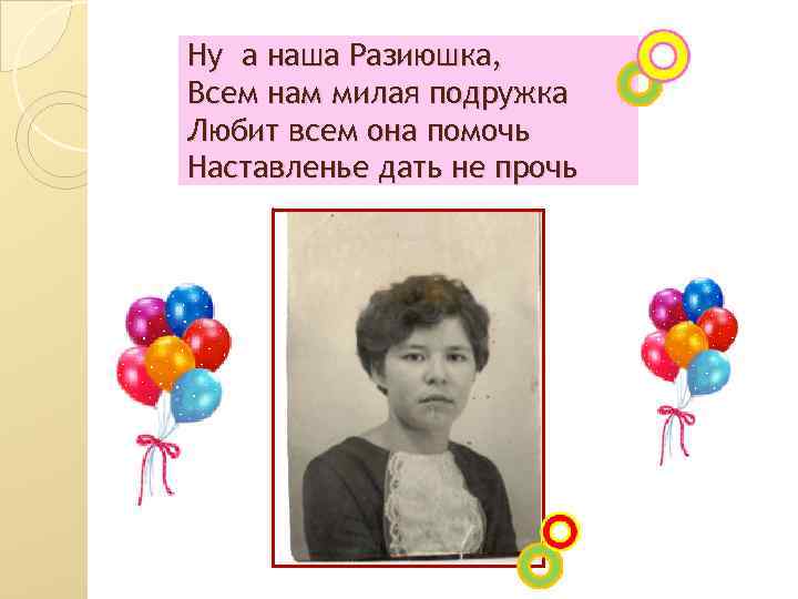 Ну а наша Разиюшка, Всем нам милая подружка Любит всем она помочь Наставленье дать
