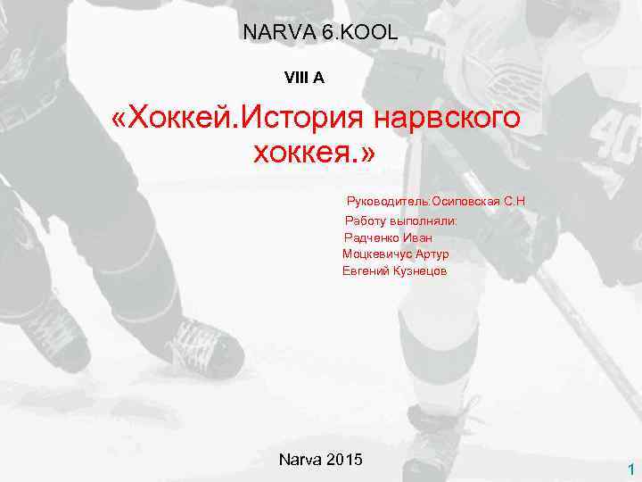 NARVA 6. KOOL VIII A «Хоккей. История нарвского хоккея. » Руководитель: Осиповская С. Н