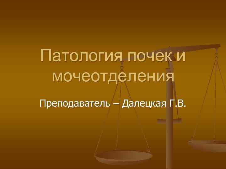 Патология почек и мочеотделения Преподаватель – Далецкая Г. В. 