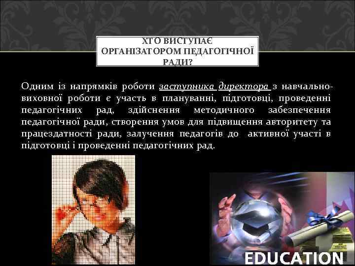 ХТО ВИСТУПАЄ ОРГАНІЗАТОРОМ ПЕДАГОГІЧНОЇ РАДИ? Одним із напрямків роботи заступника директора з навчальновиховної роботи