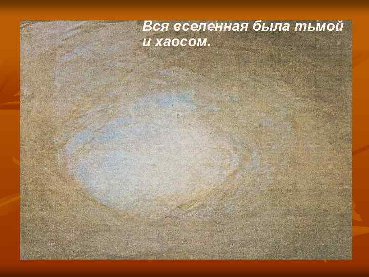 Вся вселенная была тьмой и хаосом. 