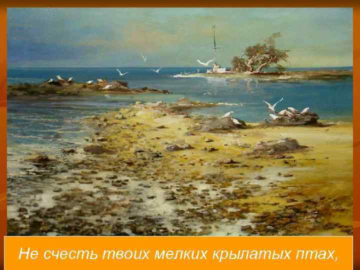 Не счесть твоих мелких крылатых птах, 