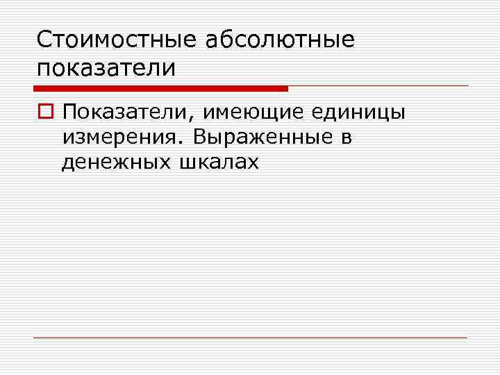 Стоимостные абсолютные показатели o Показатели, имеющие единицы измерения. Выраженные в денежных шкалах 