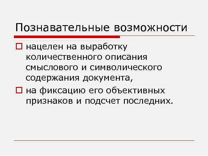 Познавательные возможности o нацелен на выработку количественного описания смыслового и символического содержания документа, o