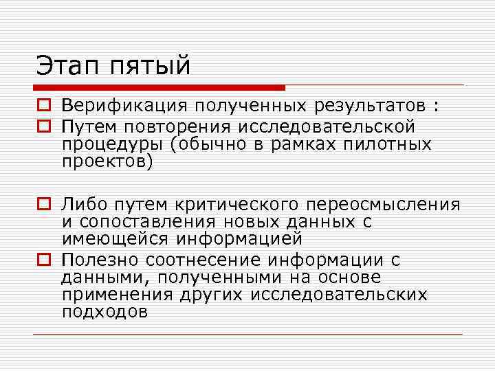 Этап пятый o Верификация полученных результатов : o Путем повторения исследовательской процедуры (обычно в