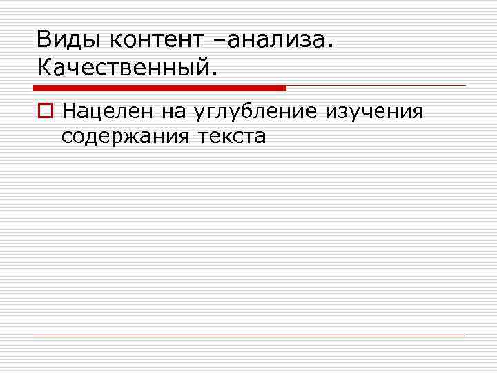 Виды контент –анализа. Качественный. o Нацелен на углубление изучения содержания текста 