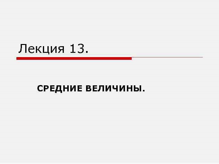 Лекция 13. СРЕДНИЕ ВЕЛИЧИНЫ. 