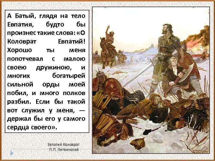 А Батый, глядя на тело Евпатия, будто бы произнес такие слова: «О Коловрат Евпатий!