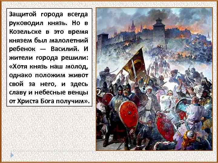 Защитой города всегда руководил князь. Но в Козельске в это время князем был малолетний