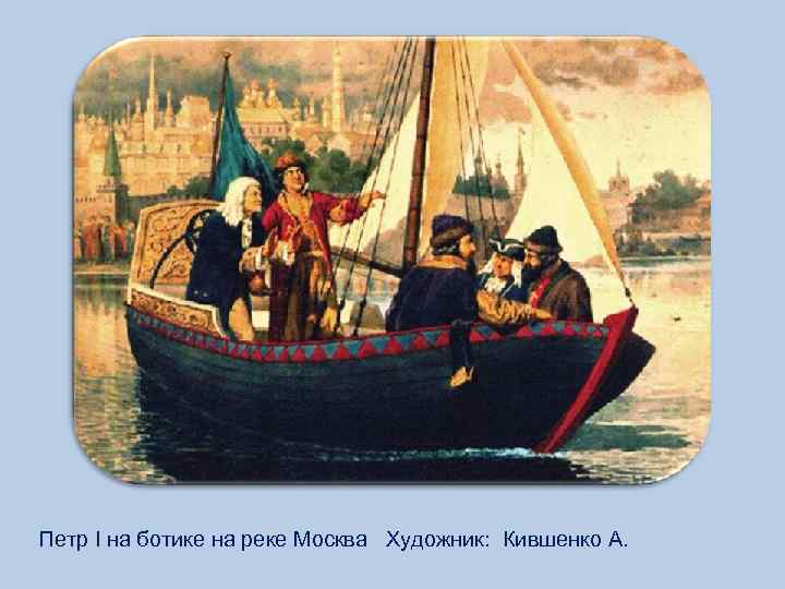 Петр I на ботике на реке Москва Художник: Кившенко А. 