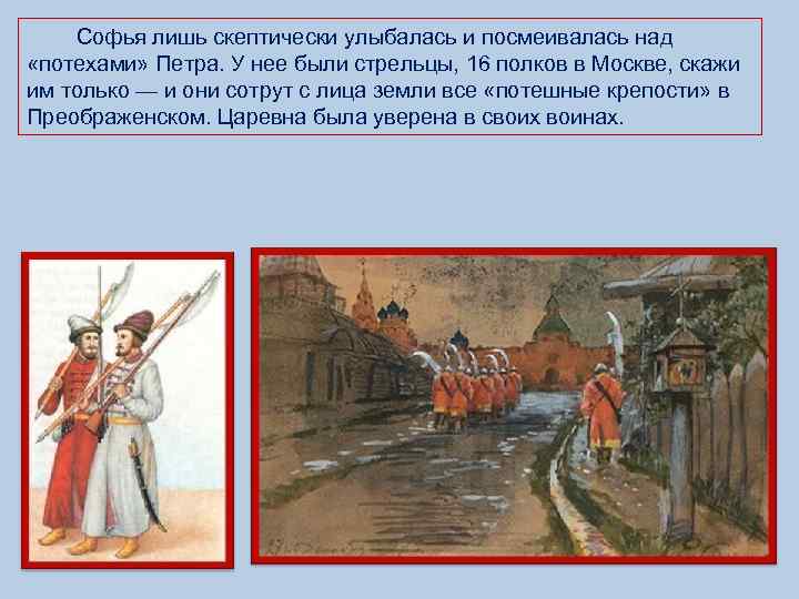  Софья лишь скептически улыбалась и посмеивалась над «потехами» Петра. У нее были стрельцы,