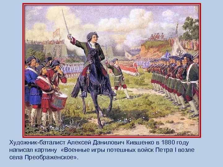 Художник-баталист Алексей Данилович Кившенко в 1880 году написал картину «Военные игры потешных войск Петра