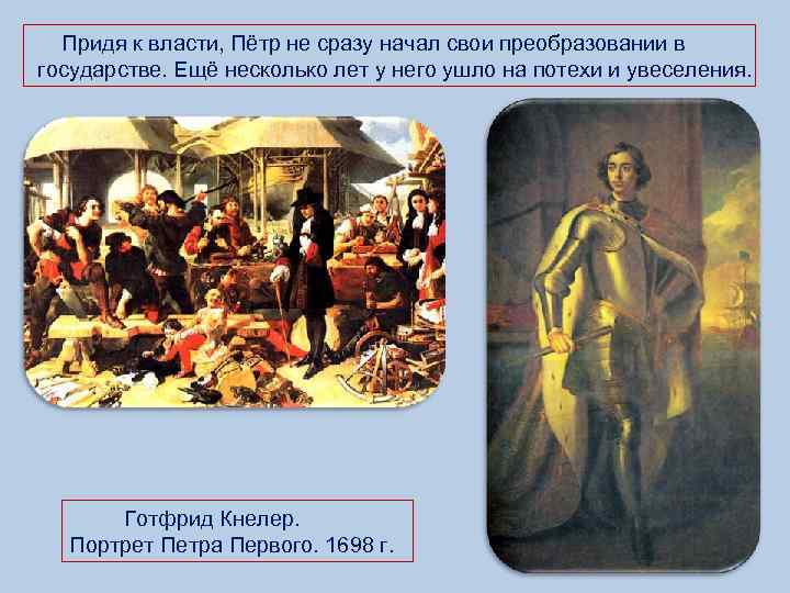  Придя к власти, Пётр не сразу начал свои преобразовании в государстве. Ещё несколько