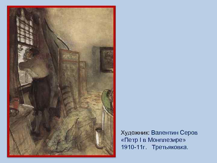 Художник: Валентин Серов «Петр I в Монплезире» 1910 -11 г. Третьяковка. 