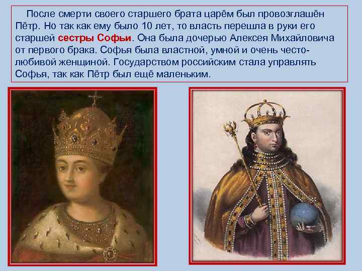  После смерти своего старшего брата царём был провозглашён Пётр. Но так как ему