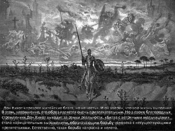 Дон Кихот «презрел житейские блага, но не честь» . И он уверен, что всю