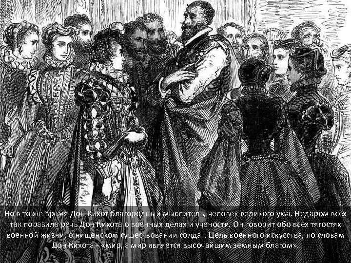Но в то же время Дон Кихот благородный мыслитель, человек великого ума. Недаром всех