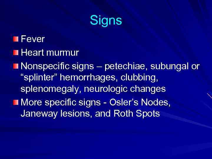 Signs Fever Heart murmur Nonspecific signs – petechiae, subungal or “splinter” hemorrhages, clubbing, splenomegaly,