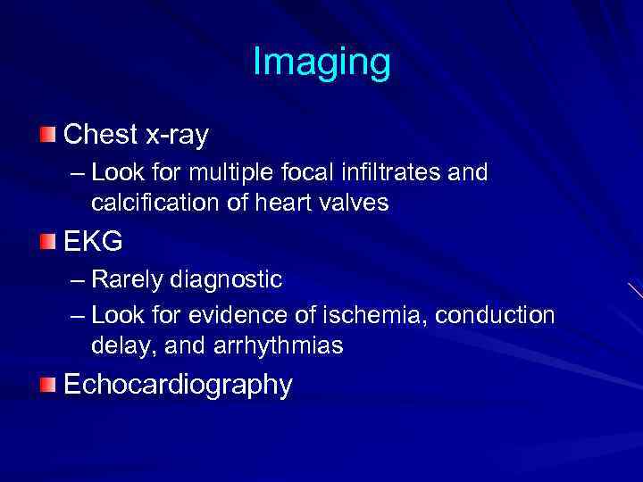 Imaging Chest x-ray – Look for multiple focal infiltrates and calcification of heart valves