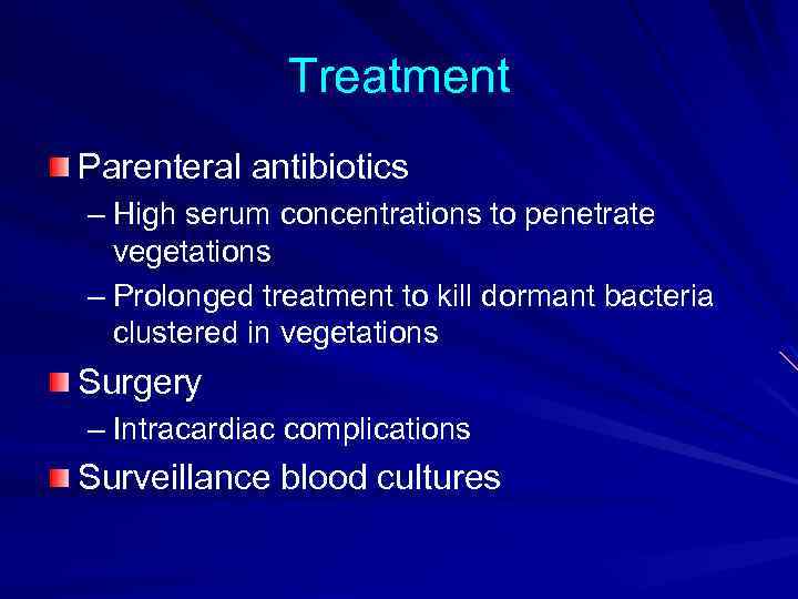 Treatment Parenteral antibiotics – High serum concentrations to penetrate vegetations – Prolonged treatment to