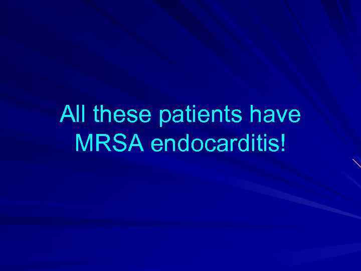 All these patients have MRSA endocarditis! 