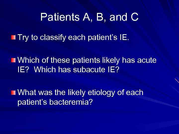 Patients A, B, and C Try to classify each patient’s IE. Which of these