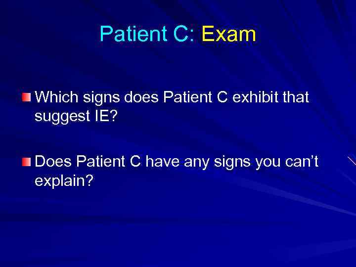 Patient C: Exam Which signs does Patient C exhibit that suggest IE? Does Patient