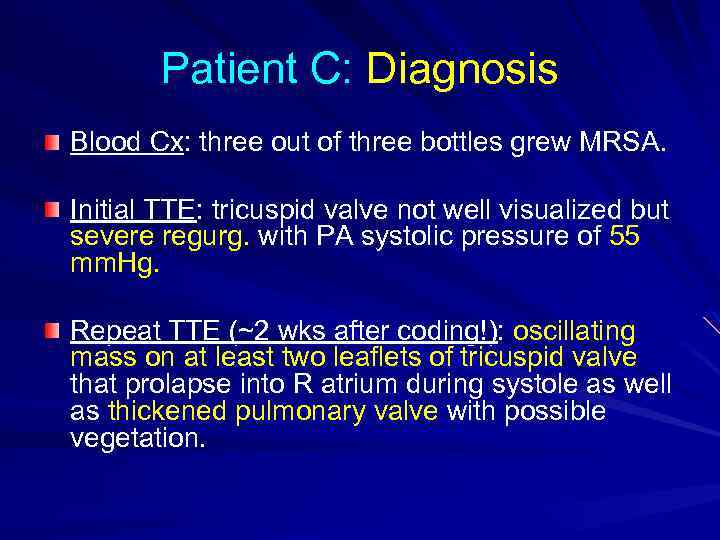 Patient C: Diagnosis Blood Cx: three out of three bottles grew MRSA. Initial TTE: