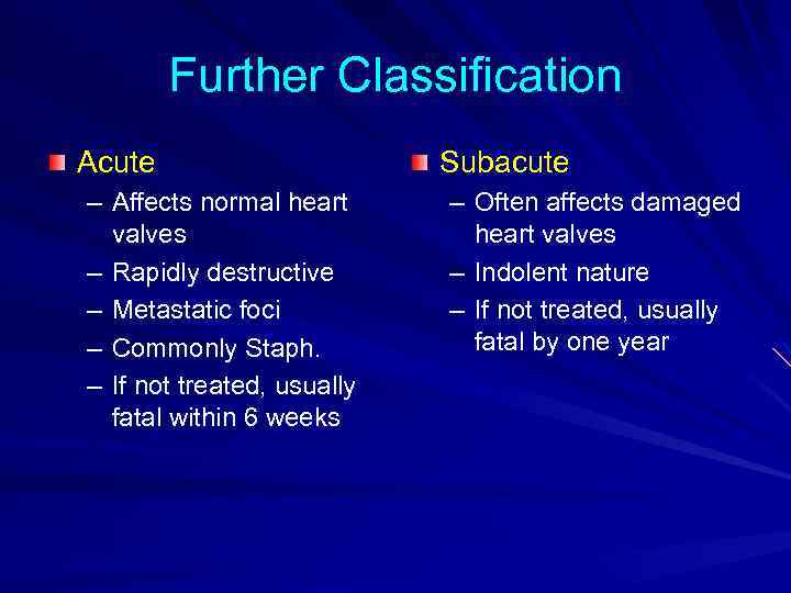 Further Classification Acute – Affects normal heart valves – Rapidly destructive – Metastatic foci