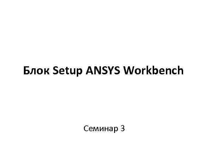 Блок Setup ANSYS Workbench Семинар 3 
