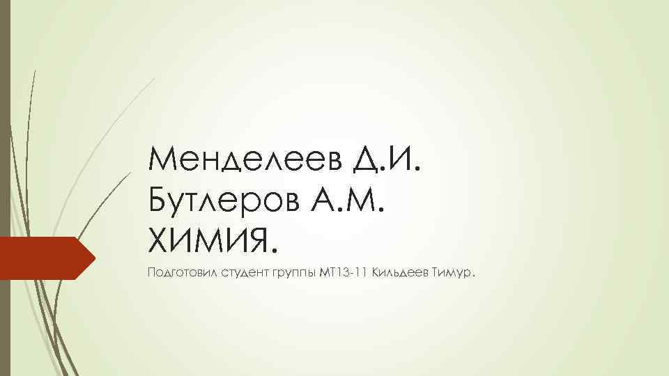 Менделеев Д. И. Бутлеров А. М. ХИМИЯ. Подготовил студент группы МТ 13 -11 Кильдеев