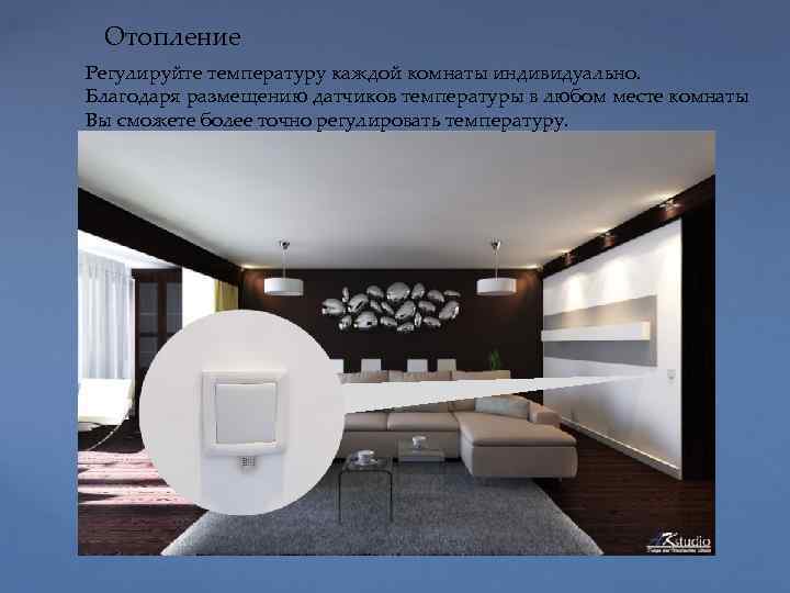 Отопление Регулируйте температуру каждой комнаты индивидуально. Благодаря размещению датчиков температуры в любом месте комнаты